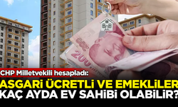 Asgari ücretli ve emekliler kaç ayda ev sahibi olabiliyor? CHP Milletvekili hesapladı