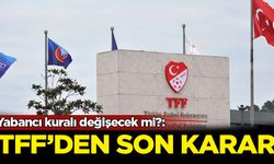 Yabancı kuralı değişecek mi?: TFF'den son karar