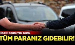 İkinci el araçta yeni tuzak: Tüm paranız gidebilir!