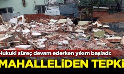 Hukuki süreç devam ederken yıkım başladı
