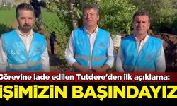 Görevine iade edilen Tutdere'den ilk açıklama: İşimizin başındayız