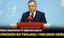 Gökan Zeybek'ten 17 Ağustos uyarısı: Dönüşüm en tehlikeli yerlede değil