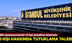 İBB operasyonunda 13 kişi gözaltına alınmıştı: 8 kişi hakkında tutuklama talebi