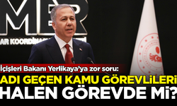 Ali Yerlikaya'ya zor soru: O kamu görevlileri halen görevde mi?