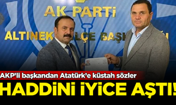 Haddini iyice aştı! AKP'li başkandan Ulu Önder Atatürk hakkında küstah sözler
