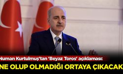 Numan Kurtulmuş'tan 'Beyaz Toros' açıklaması: Ne olup olmadığı ortaya çıkacak
