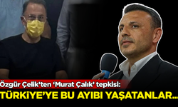 Özgür Çelik’ten ‘Murat Çalık’ tepkisi: Türkiye'ye bu ayıbı yaşatanlar...