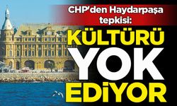 CHP'den Haydarpaşa tepkisi: Bakanlık kültürü yok ediyor
