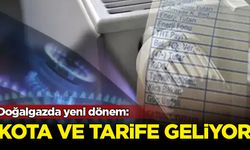 Doğalgazda yeni dönem: Kota ve tarife geliyor