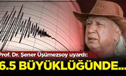 Prof. Dr. Şener Üşümezsoy uyardı: 6.5 büyüklüğünde...