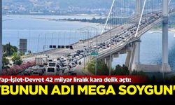Yap-İşlet-Devret 42 milyar liralık kara delik açtı! 'Bunun adı mega soygun'
