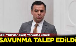 CHP YDK'dan Barış Yarkadaş kararı: Savunma talep edildi
