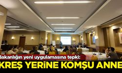 Bakanlığın yeni uygulamasına tepki: Kreş yerine komşu anne