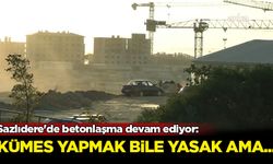 Sazlıdere'de betonlaşma devam ediyor: Kümes yapmak bile yasak ama...