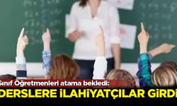 Sınıf Öğretmenleri atama bekledi: Derslere ilahiyatçılar girdi