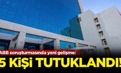 ABB soruşturmasında yeni gelişme: 5 kişi tutuklandı