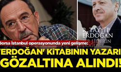 Borsa İstanbul operasyonunda yeni gelişme: 'Erdoğan' kitabının yazarı gözaltına alındı