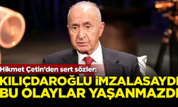 Hikmet Çetin'den Kılıçdaroğlu'na sert çıkış: Eğer imzalasaydı bu olaylar yaşanmazdı