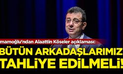İmamoğlu'ndan Alaattin Köseler açıklaması: Bütün arkadaşlarımız tahliye edilmeli!