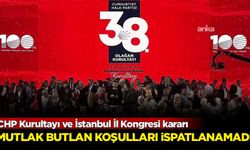 CHP Kurultayı ve İstanbul İl Kongresi kararı: Mutlak butlan koşulları ispatlanamadı