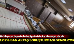 Kütahya ve Isparta belediyeleri de incelemeye alındı: Soruşturma genişliyor