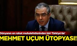 Mehmet Uçum ütopyası! 'Dünyanın en rahat muhalefetlerinden biri Türkiye’de'