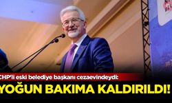 CHP'li eski belediye başkanı cezaevindeydi: Yoğun bakıma kaldırıldı