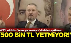 AKP'li vekilden 'Keşke yapmasaydı' dedirten açıklama: '500 Bin TL yetmiyor!'