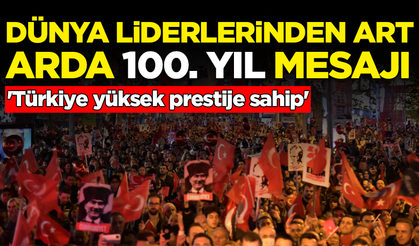 Dünya liderlerinden art arda 100. yıl mesajı: Türkiye yüksek prestije sahip!