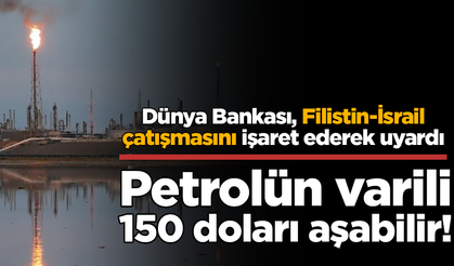 Dünya Bankası Filistin-İsrail çatışmasını işaret ederek uyardı! Petrolün varili 150 doları aşabilir