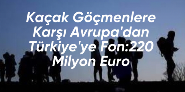 Kaçak göçmenlere karşı Avrupa'dan Türkiye'ye fon: 220 milyon Euro