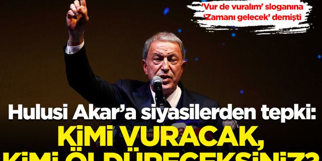 Akar'a siyasilerden tepki yağdı: Kimi vuracak, kimi öldüreceksiniz?