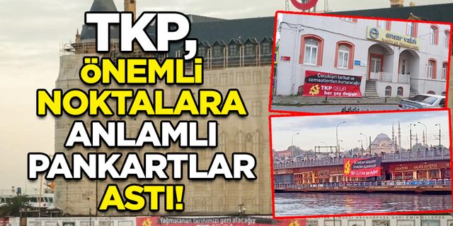 TKP, kritik noktalara anlamlı pankartlarını astı!