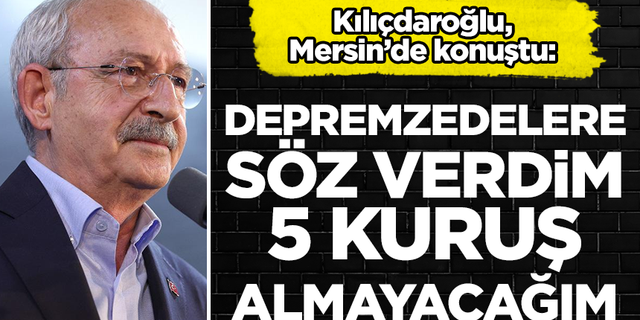 Kemal Kılıçdaroğlu: Depremzedelere söz verdim...