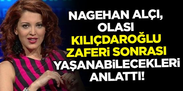 Nagehan Alçı, olası Kılıçdaroğlu zaferi sonrası yaşanabilecekleri anlattı!