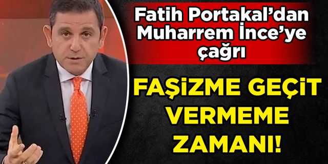 Fatih Portakal'dan Muharrem İnce'ye çağrı!