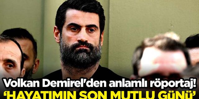Volkan Demirel'den anlamlı röportaj! ‘Hayatımın son mutlu günü’