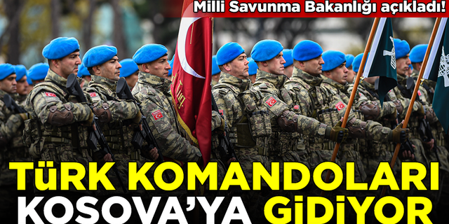 Milli Savunma Bakanlığı açıkladı! Türk Komandoları Kosova'ya gidiyor