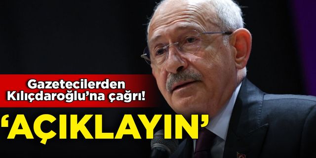 Gazeteciler Kılıçdaroğlu’na çağrı yaptı: Açıklayın