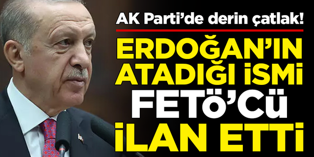 AK Parti'de derin çatlak! Erdoğan'ın atadığı ismi FETÖ'cü ilan etti