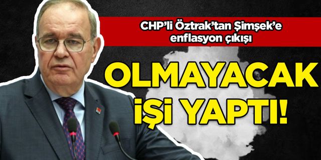 CHP'li Öztrak'tan Şimşek'e: Olmayacak işi yaptı