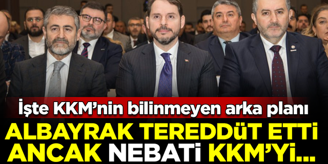 İşte KKM'nin bilinmeyen arka planı: Albayrak tereddüt etti, Nebati ise...