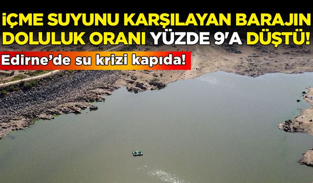 Edirne'de su krizi kapıda! İçme suyunu karşılayan barajın doluluk oranı yüzde 9'a düştü!