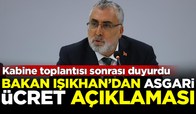 Bakan Işıkhan'dan 'asgari ücret' açıklaması! Kabine toplantısı sonrası duyurdu