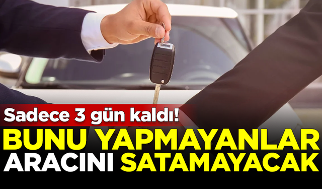 Sadece 3 gün kaldı! Bunu yapmayanlar, aracını satamayacak