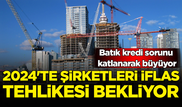 Batık kredi sorunu katlanarak büyüyor: 2024'te şirketleri iflas tehlikesi bekliyor