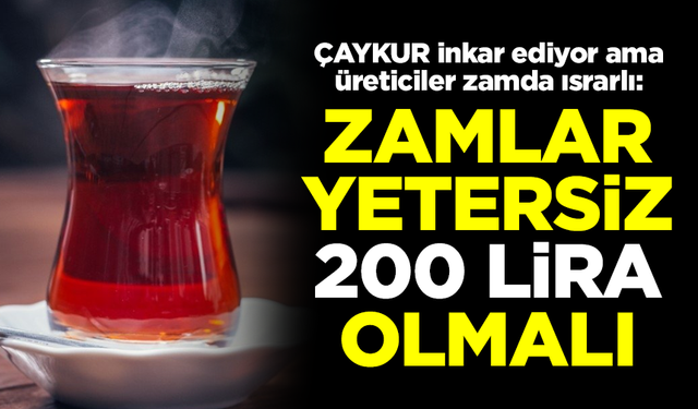 ÇAYKUR inkar ediyor ama üreticiler ısrarlı: Zamlar yetersiz, 200 TL olmalı