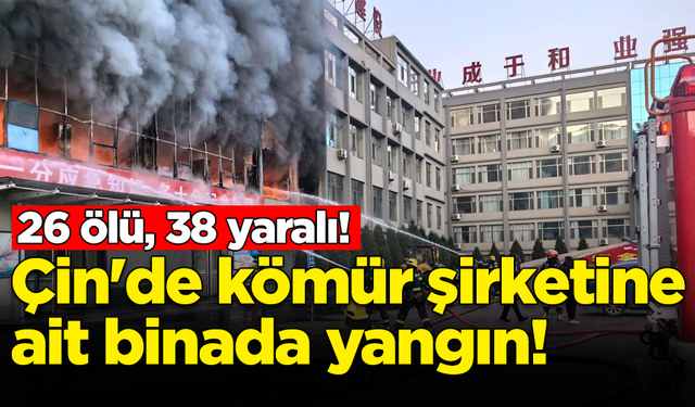 Çin'de kömür şirketine ait binada yangın: 26 ölü, 38 yaralı!