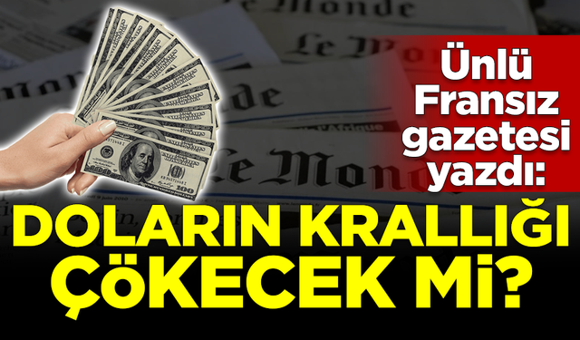 Ünlü Fransız gazetesi yazdı: Doların krallığı çökecek mi?