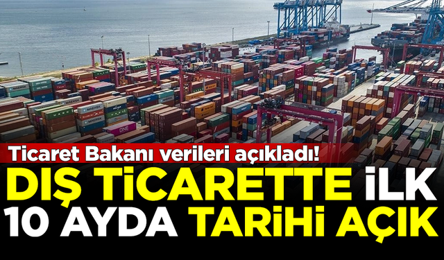 Ticaret Bakanı verileri açıkladı: Dış ticarette ilk 10 ayda tarihi açık